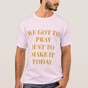We Got To Pray T-Shirt