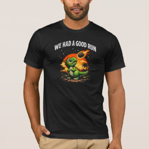 We Had a Good Run With Dinosaurs T-Shirt