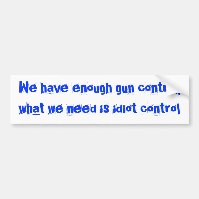 We have enough gun control,what we need is idio... bumper sticker (Front)