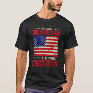 We Have This Thing Called The Constitution Patriot T-Shirt