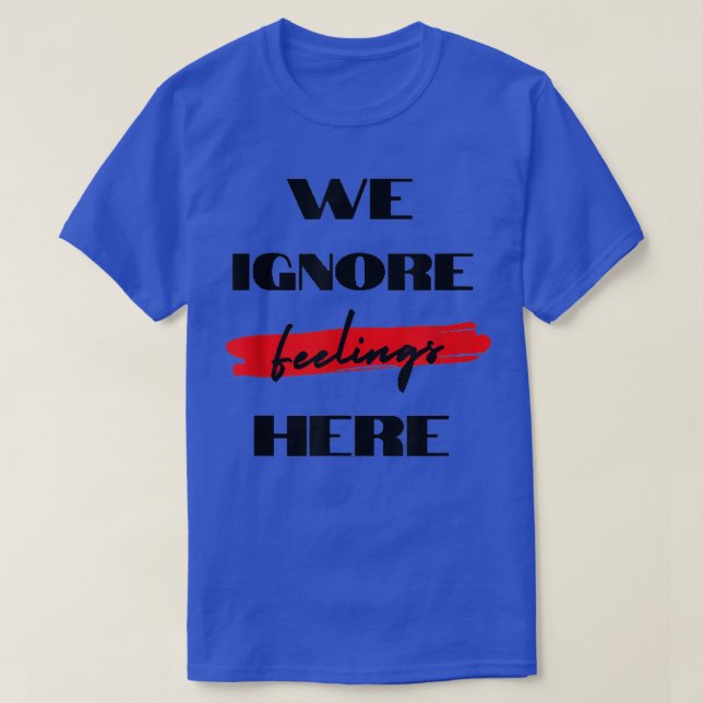 We Ignore Feelings Here Motivational Gym  T-Shirt (Design Front)