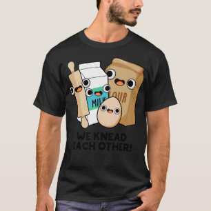 We Knead Each Other Funny Baking Pun 1 T-Shirt
