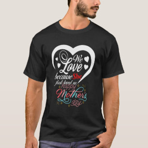 We Love Because She First Loved Us Happy Mothers D T-Shirt