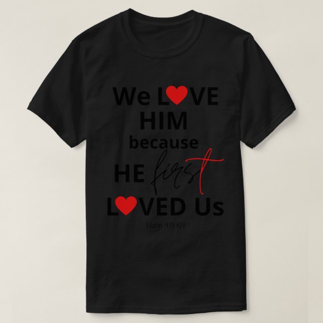 We Love Him Because He First Loved Us (1) T-Shirt (Design Front)