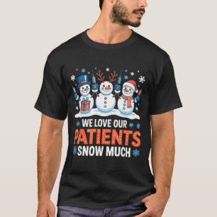 We Love Our Patients Snow Much Funny Snowman Chris T-Shirt
