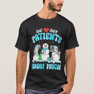 We Love Our Patients Snow Much Funny Snowman Chris T-Shirt