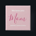We Love You Mom Pink Minimalist  2 Inch Square Button<br><div class="desc">We Love You Mom Pink Minimalist Design. Sweet, feminine, simple, modern and elegant typography. Text is "We love you", "Mom", and "Your Names". All the text can easily be changed to your own lovely messages. Order this cute button today to express your love and thanks to your wife, mom, grandma,...</div>