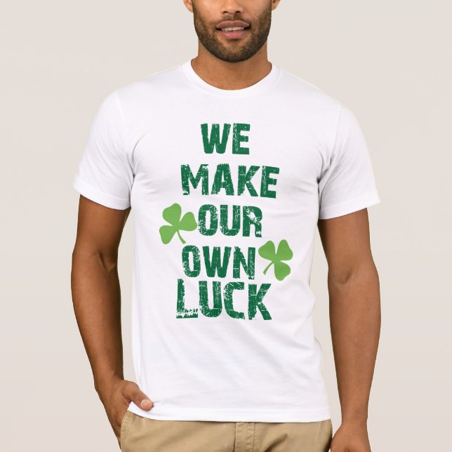 We make our own luck T-Shirt (Front)