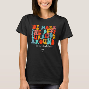 We Make The Best Burritos Around Newborns Nicu Nur T-Shirt
