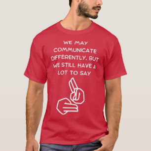 We May Communicate Differently But We Still Have a T-Shirt