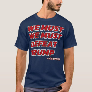 We Must Must Defeat Joe Biden T-Shirt
