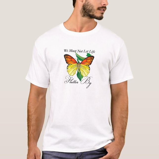 We Must Not Let Life Flutter By T-Shirt (Front)