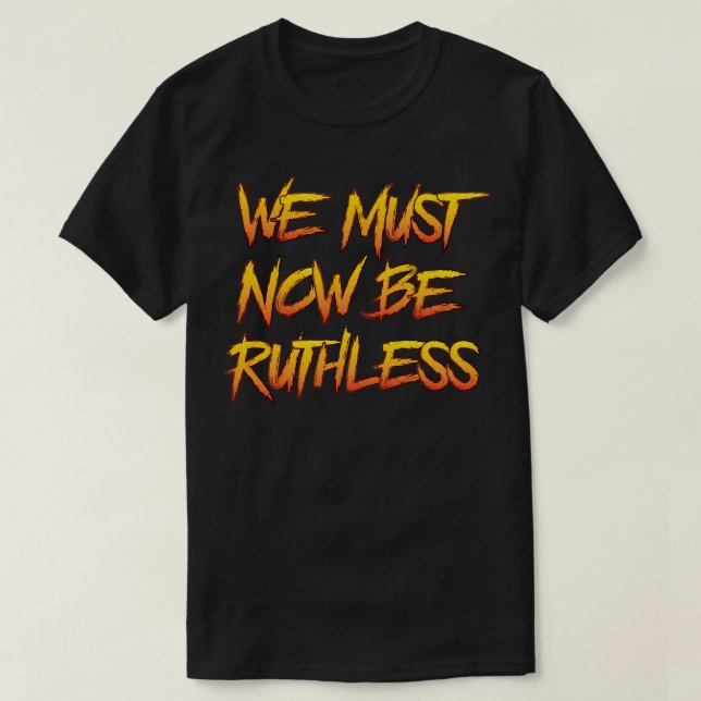 We Must Now Be Ruthless T-Shirt (Design Front)