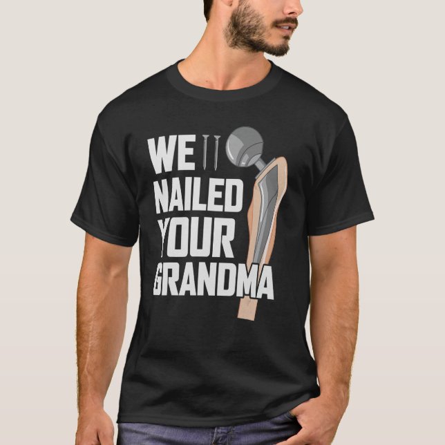 We Nailed Your Grandma Scrub Tech   Ortho Hip Surg T-Shirt (Front)