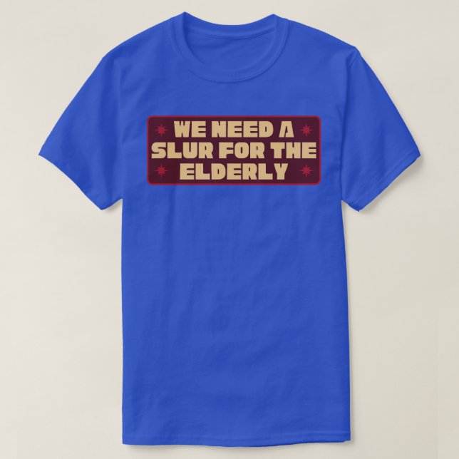 We Need A Slur For The Elderly Funny Meme T-Shirt (Design Front)