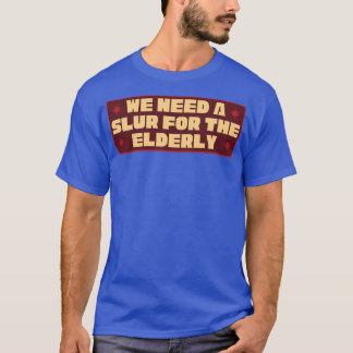 We Need A Slur For The Elderly Funny Meme T-Shirt