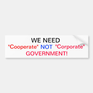 We need Cooperate Not Corporate Government Bumper Sticker