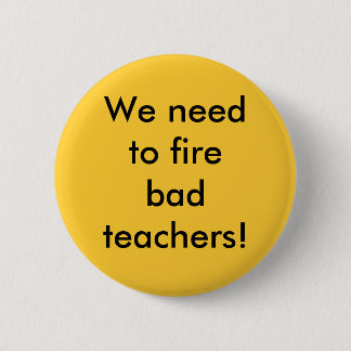 We need to fire bad teachers 2 inch round button