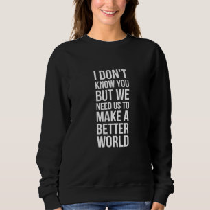 We Need Us To Make A Better World - Change The Wor Sweatshirt
