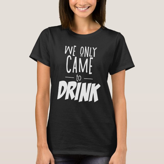 We Only Came To Drink Bachelorette Party Bachelor  T-Shirt (Front)