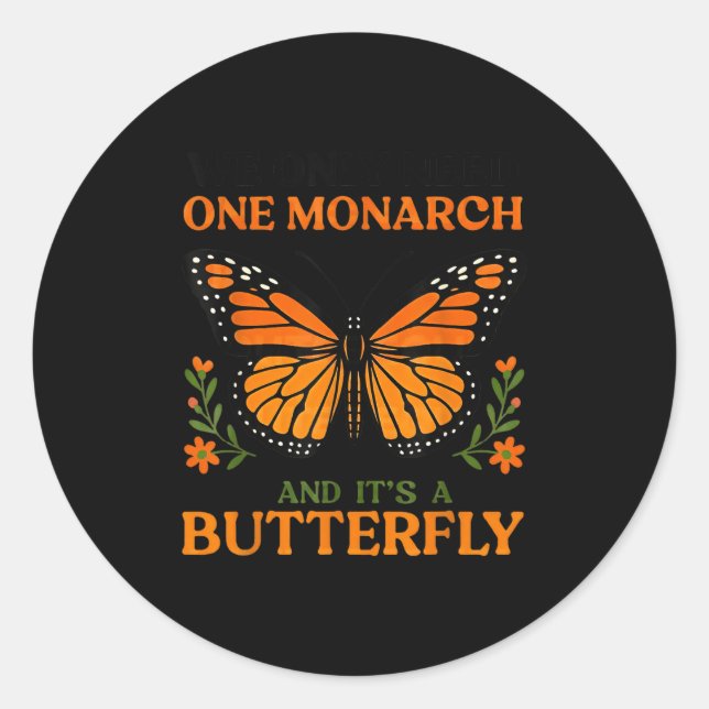 We Only Need One Monarch And It's A Butterfly  Classic Round Sticker (Front)