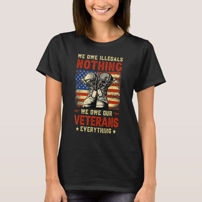 We Owe Illegals Nothing We Owe Our Veterans Everyt T-Shirt (Front)