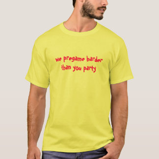 we pregame harder T-Shirt