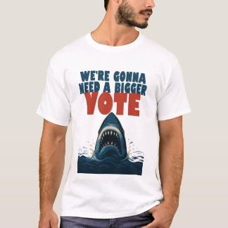 We’re Gonna Need A Bigger Vote t-shirt