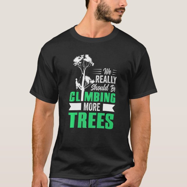 We Really Should Be Climbing More Trees Arborist T-Shirt (Front)