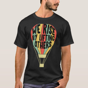 We Rise By Lifting Others Funny Air Balloon Motiva T-Shirt