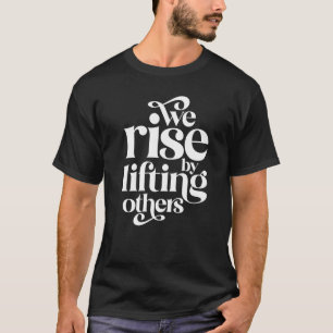 We Rise By Lifting Others Motivational Teamwork Qu T-Shirt