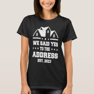 We Said Yes To The Address 2023 New Homeowner Hous T-Shirt