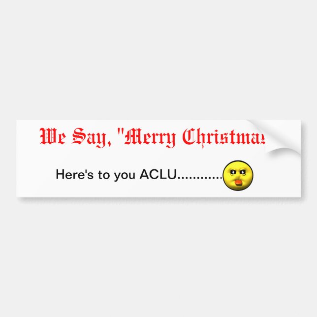 We Say, "Merry Christmas"  Here's to you ACLU... Bumper Sticker (Front)
