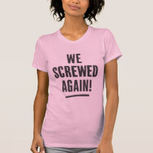 " We screwed again " Typography Tee