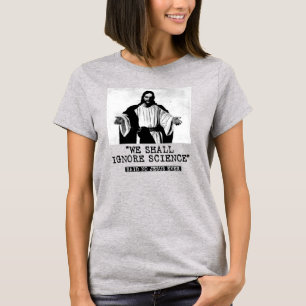 WE SHALL IGNORE SCIENCE - SAID NO ONE EVER T-Shirt