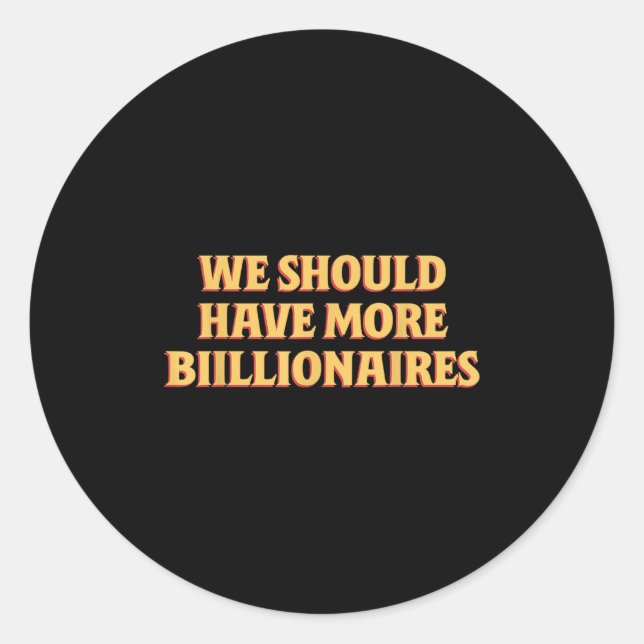 We Should Have More Billionaires Funny Sayin Quote Classic Round Sticker (Front)