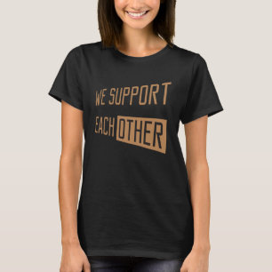 We Support EachOther Supportive we support each o T-Shirt
