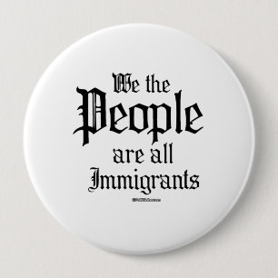 We the people are all immigrants 4 inch round button