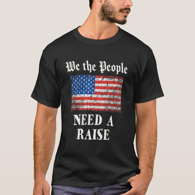 We The People Need A Raise   4th July Independence T-Shirt (Front)
