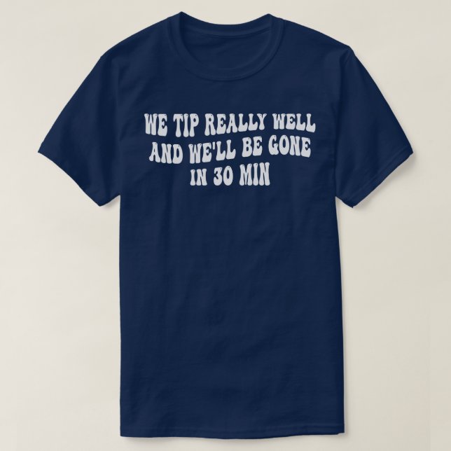 we tip really well and well be gone in 30 min 1 T-Shirt (Design Front)