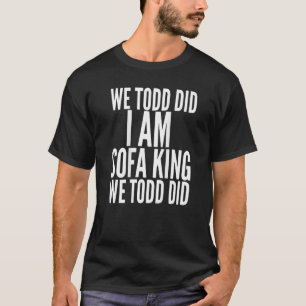 We Todd Did I Am Sofa King We Todd Did T Shirt T S