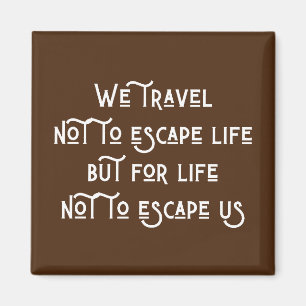 We travel not to escape life magnet