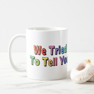 We Tried To Tell You Coffee Mug