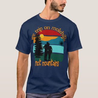We trip on molehills not mountains 1 T-Shirt