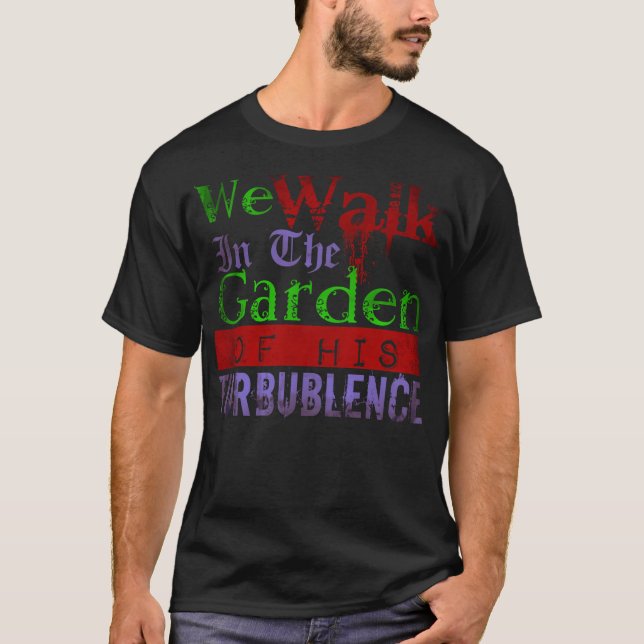 We Walk In The Garden Of His Turbulence T-Shirt (Front)