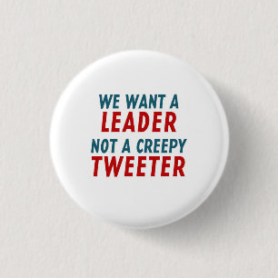 WE WANT A LEADER, NOT A CREEPY TWEETER 1 INCH ROUND BUTTON