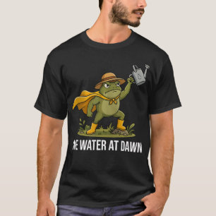 We Water At Dawn Funny Frog Gardening Gardener T-Shirt