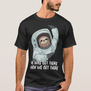 We Will Get There When We Get There Sloth Astronau T-Shirt