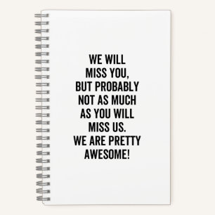 We Will Miss You, but probably not as much as you Notebook