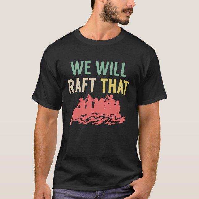We Will Raft That Rafting River Rafter T-Shirt (Front)